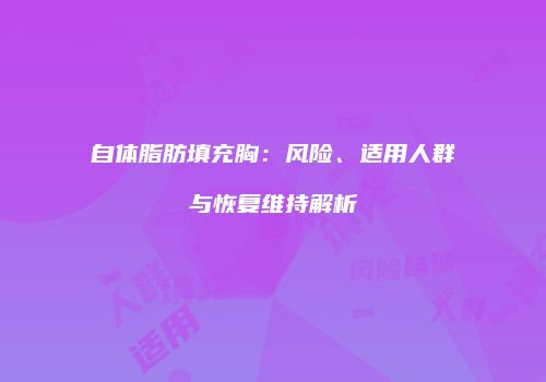 自体脂肪填充胸：风险、适用人群与恢复维持解析