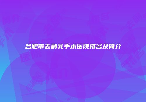合肥市去副乳手术医院排名及简介