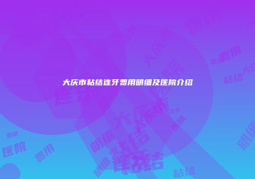 大庆市粘结连牙费用明细及医院介绍