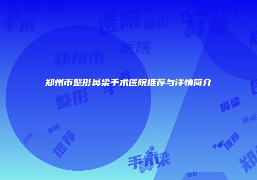郑州市整形鼻梁手术医院推荐与详情简介