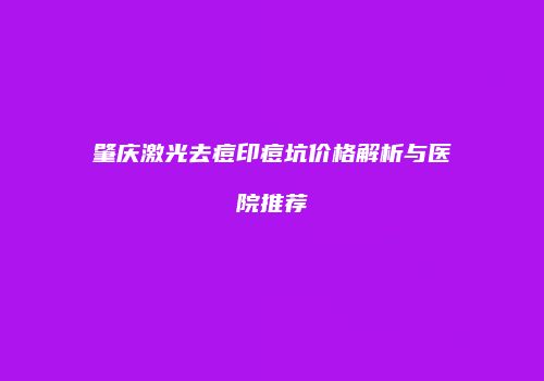 肇庆激光去痘印痘坑价格解析与医院推荐