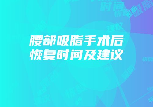 腰部吸脂手术后恢复时间及建议