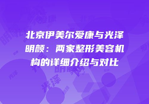 北京伊美尔爱康与光泽明颜：两家整形美容机构的详细介绍与对比