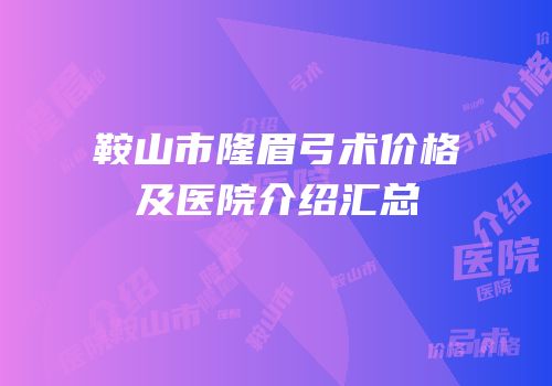鞍山市隆眉弓术价格及医院介绍汇总
