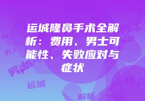 运城隆鼻手术全解析：费用、男士可能性、失败应对与症状