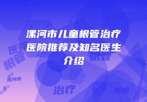 漯河市儿童根管治疗医院推荐及知名医生介绍