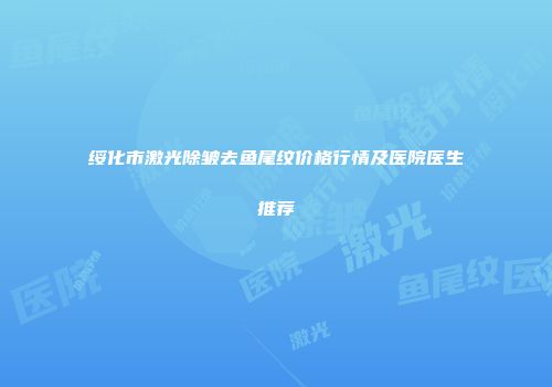 绥化市激光除皱去鱼尾纹价格行情及医院医生推荐