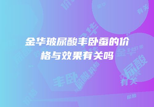 金华玻尿酸丰卧蚕的价格与效果有关吗