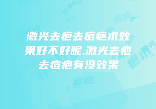 激光去疤去痘疤术效果好不好呢,激光去疤去痘疤有没效果