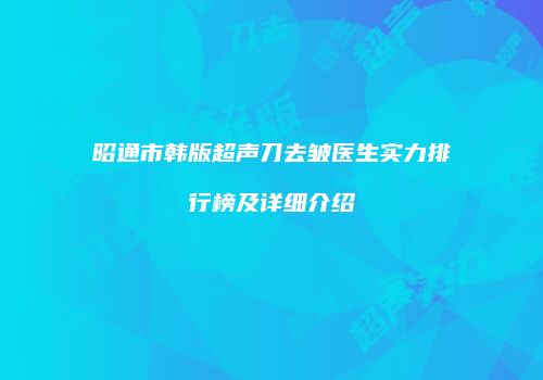 昭通市韩版超声刀去皱医生实力排行榜及详细介绍