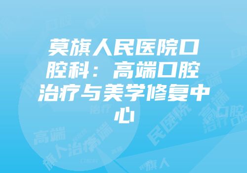 莫旗人民医院口腔科：高端口腔治疗与美学修复中心