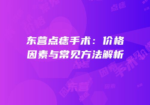 东营点痣手术：价格因素与常见方法解析
