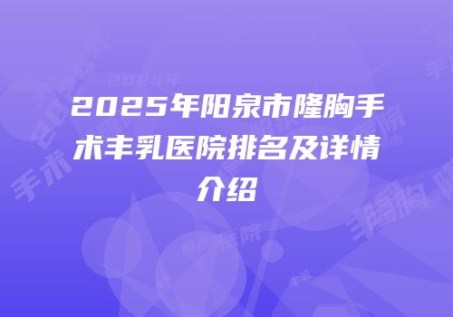 2025年阳泉市隆胸手术丰乳医院排名及详情介绍