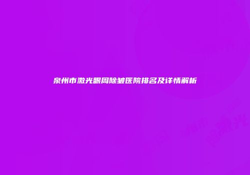 泉州市激光眼周除皱医院排名及详情解析