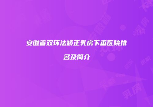 安徽省双环法矫正乳房下垂医院排名及简介