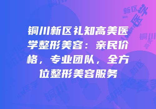 铜川新区礼知高美医学整形美容：亲民价格，专业团队，全方位整形美容服务