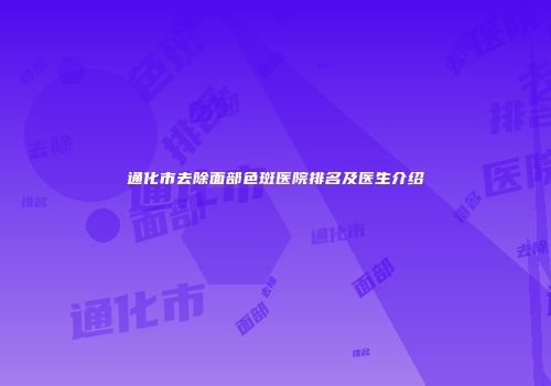 通化市去除面部色斑医院排名及医生介绍