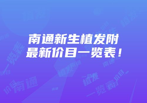 南通新生植发附最新价目一览表！