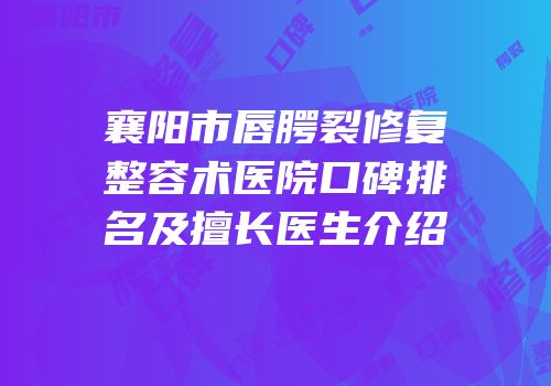 襄阳市唇腭裂修复整容术医院口碑排名及擅长医生介绍