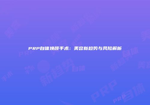 PRP自体焕颜手术：美容新趋势与风险解析