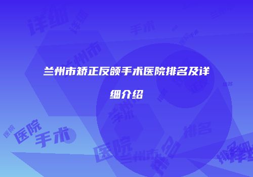 兰州市矫正反颌手术医院排名及详细介绍