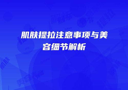 肌肤提拉注意事项与美容细节解析
