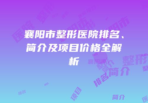 襄阳市整形医院排名、简介及项目价格全解析