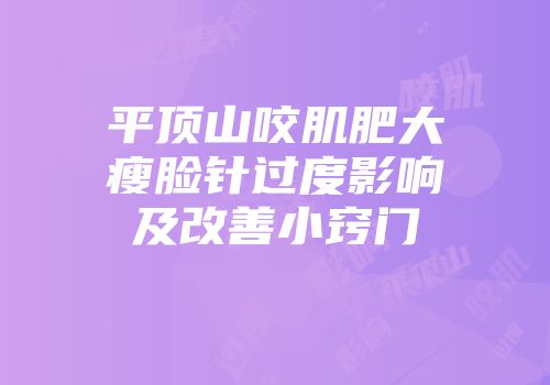 平顶山咬肌肥大瘦脸针过度影响及改善小窍门
