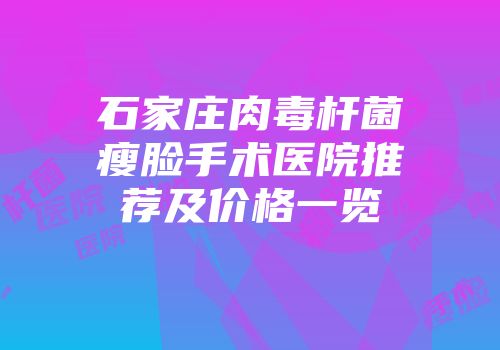 石家庄肉毒杆菌瘦脸手术医院推荐及价格一览