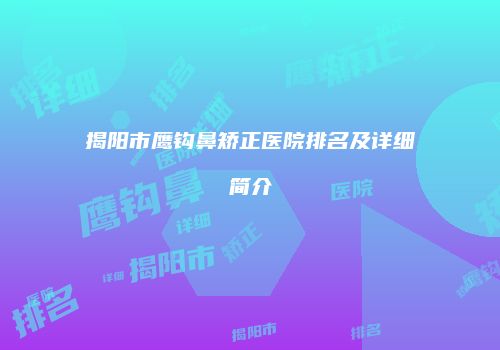 揭阳市鹰钩鼻矫正医院排名及详细简介
