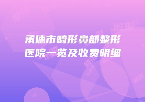 承德市畸形鼻部整形医院一览及收费明细