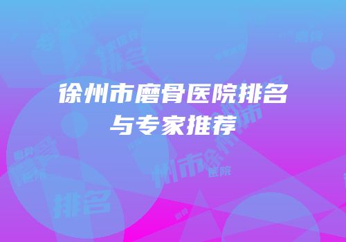 徐州市磨骨医院排名与专家推荐