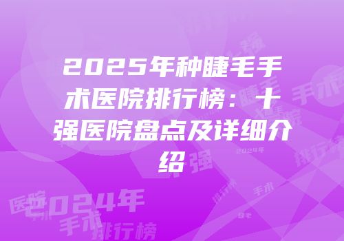 2025年种睫毛手术医院排行榜：十强医院盘点及详细介绍