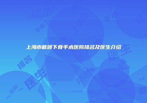 上海市截颌下骨手术医院排名及医生介绍
