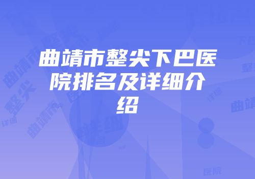 曲靖市整尖下巴医院排名及详细介绍