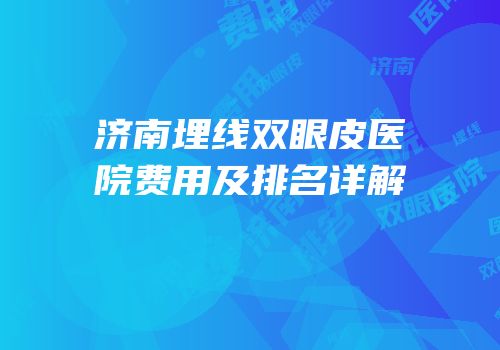 济南埋线双眼皮医院费用及排名详解