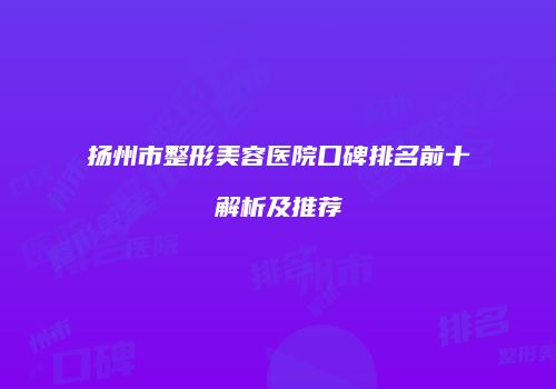 扬州市整形美容医院口碑排名前十解析及推荐