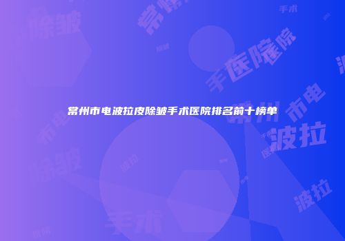 常州市电波拉皮除皱手术医院排名前十榜单