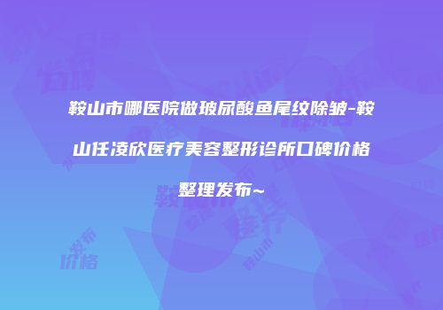 鞍山市哪医院做玻尿酸鱼尾纹除皱-鞍山任凌欣医疗美容整形诊所口碑价格整理发布~