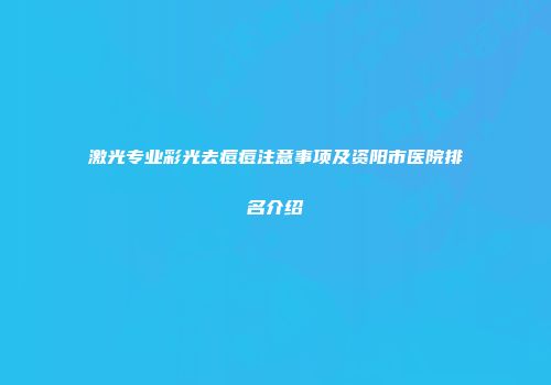 激光专业彩光去痘痘注意事项及资阳市医院排名介绍