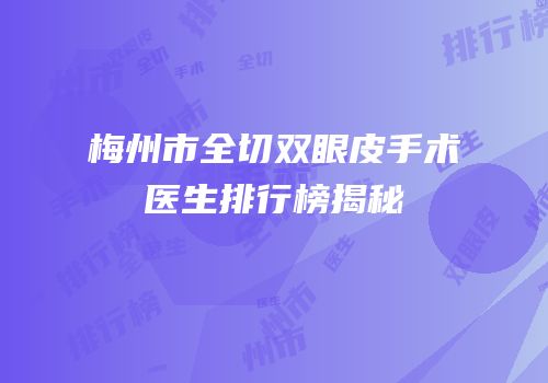 梅州市全切双眼皮手术医生排行榜揭秘
