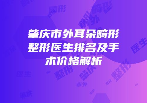 肇庆市外耳朵畸形整形医生排名及手术价格解析