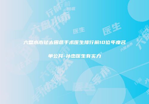 六盘水市祛太田痣手术医生排行前10位年度名单公开-孙杰医生有实力