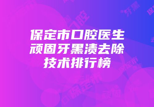 保定市口腔医生顽固牙黑渍去除技术排行榜