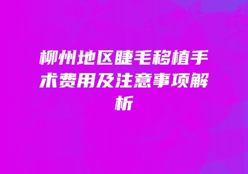 柳州地区睫毛移植手术费用及注意事项解析