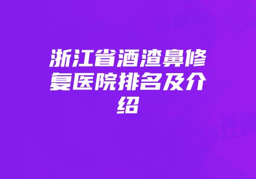 浙江省酒渣鼻修复医院排名及介绍