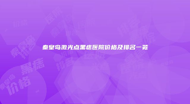秦皇岛激光点黑痣医院价格及排名一览