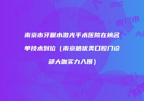 南京市牙龈水激光手术医院在榜名单技术到位（南京皓优美口腔门诊部大咖实力入围）