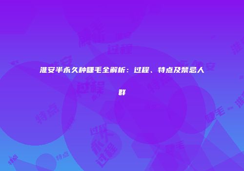 淮安半永久种睫毛全解析：过程、特点及禁忌人群
