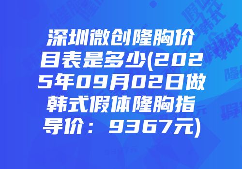 深圳微创隆胸价目表是多少(2025年09月02日做韩式假体隆胸指导价：9367元)